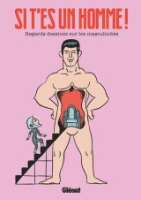 SI T’ES UN HOMME !   REGARDS DESSINES SUR LES MASCULINITES